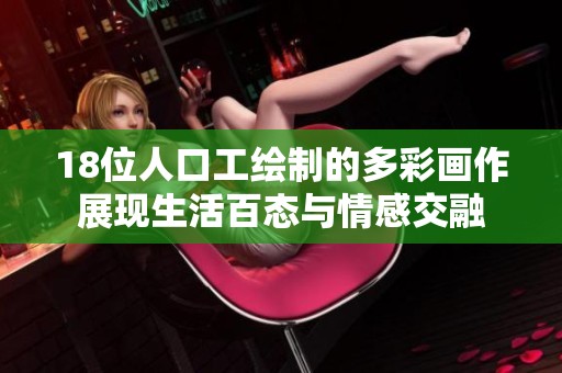 18位人口工绘制的多彩画作展现生活百态与情感交融