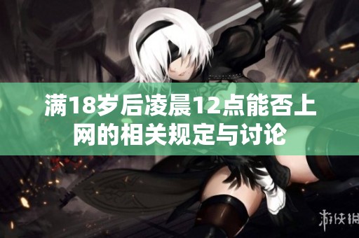 满18岁后凌晨12点能否上网的相关规定与讨论