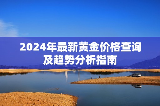 2024年最新黄金价格查询及趋势分析指南