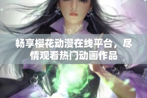 畅享樱花动漫在线平台，尽情观看热门动画作品