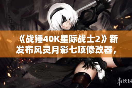 《战锤40K星际战士2》新发布风灵月影七项修改器，尽快体验吧！