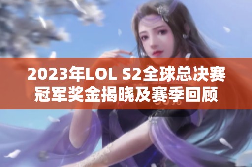 2023年LOL S2全球总决赛冠军奖金揭晓及赛季回顾