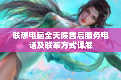 联想电脑全天候售后服务电话及联系方式详解
