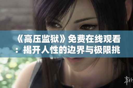 《高压监狱》免费在线观看：揭开人性的边界与极限挑战