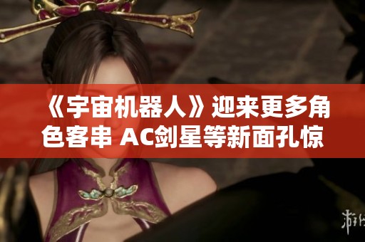 《宇宙机器人》迎来更多角色客串 AC剑星等新面孔惊艳登场