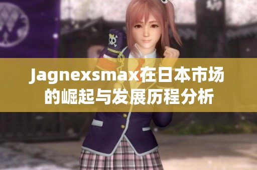 Jagnexsmax在日本市场的崛起与发展历程分析