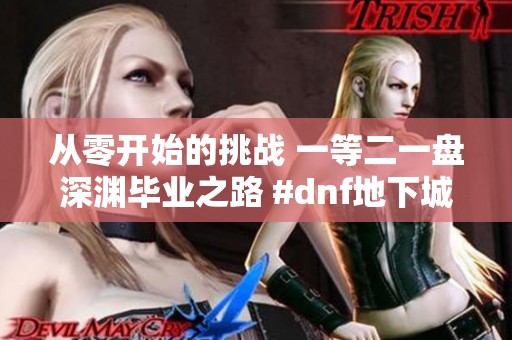 从零开始的挑战 一等二一盘深渊毕业之路 #dnf地下城 #旭旭宝宝