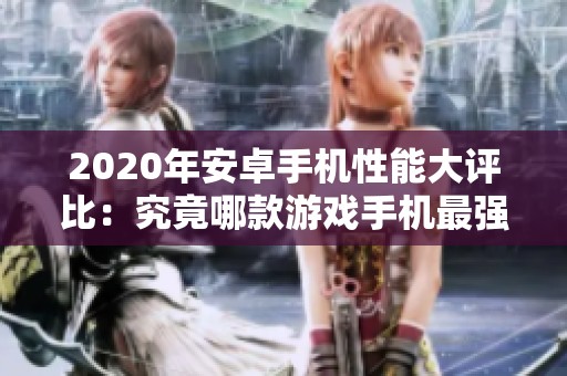 2020年安卓手机性能大评比：究竟哪款游戏手机最强劲？