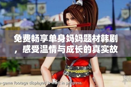 免费畅享单身妈妈题材韩剧，感受温情与成长的真实故事