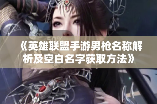 《英雄联盟手游男枪名称解析及空白名字获取方法》