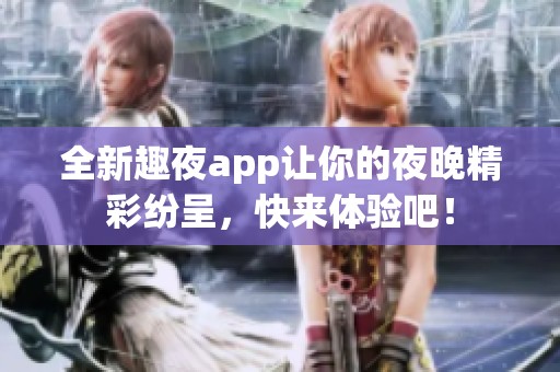 全新趣夜app让你的夜晚精彩纷呈，快来体验吧！