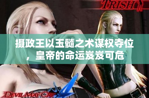 摄政王以玉髓之术谋权夺位，皇帝的命运岌岌可危