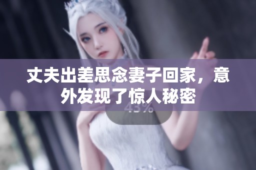 丈夫出差思念妻子回家，意外发现了惊人秘密