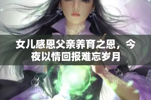 女儿感恩父亲养育之恩，今夜以情回报难忘岁月