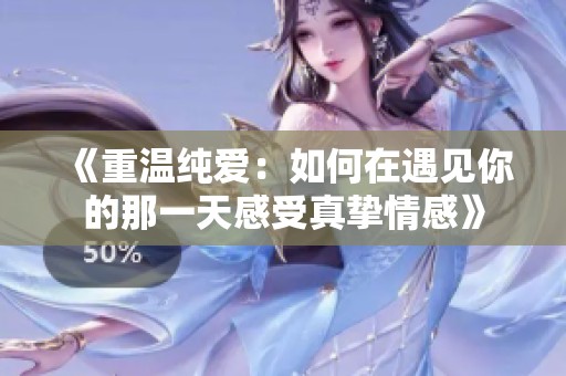 《重温纯爱：如何在遇见你的那一天感受真挚情感》