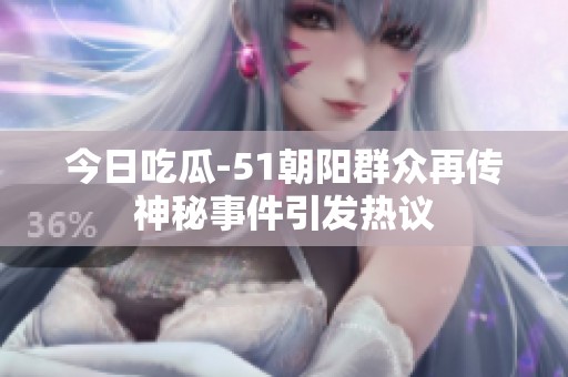 今日吃瓜-51朝阳群众再传神秘事件引发热议
