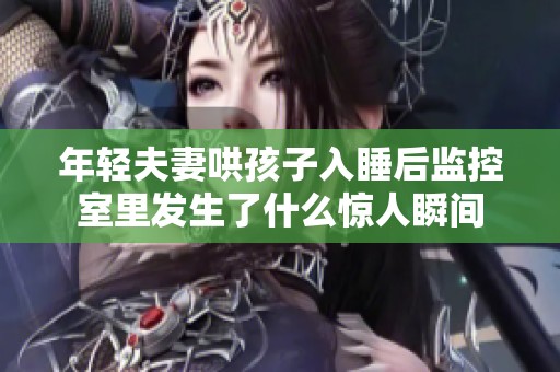 年轻夫妻哄孩子入睡后监控室里发生了什么惊人瞬间