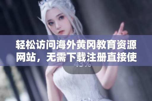 轻松访问海外黄冈教育资源网站，无需下载注册直接使用