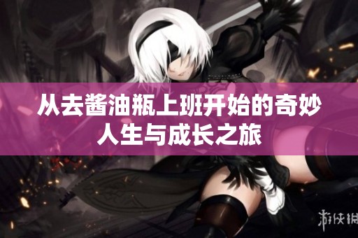 从去酱油瓶上班开始的奇妙人生与成长之旅