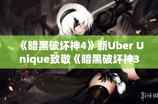 《暗黑破坏神4》新Uber Unique致敬《暗黑破坏神3》经典元素再现