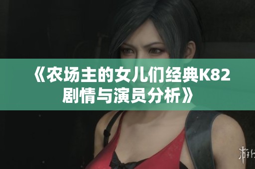 《农场主的女儿们经典K82剧情与演员分析》