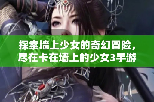 探索墙上少女的奇幻冒险，尽在卡在墙上的少女3手游下载