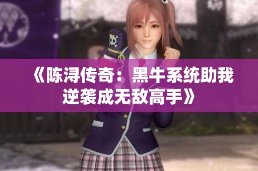《陈浔传奇：黑牛系统助我逆袭成无敌高手》