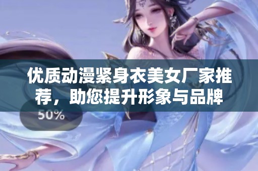 优质动漫紧身衣美女厂家推荐，助您提升形象与品牌