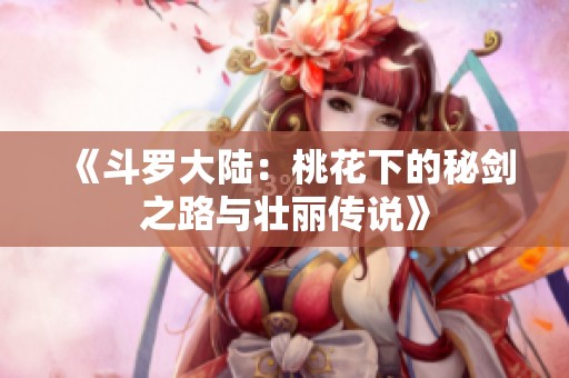 《斗罗大陆：桃花下的秘剑之路与壮丽传说》