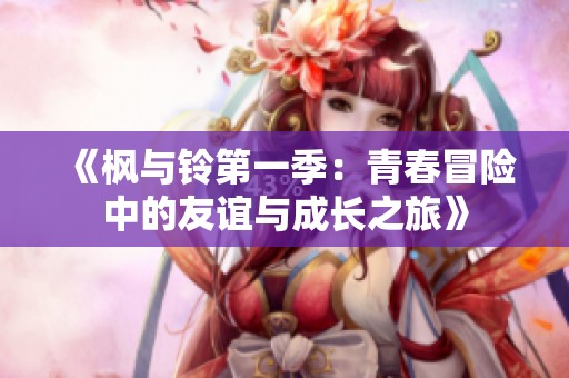 《枫与铃第一季：青春冒险中的友谊与成长之旅》