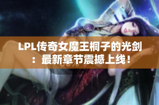 LPL传奇女魔王桐子的光剑：最新章节震撼上线！
