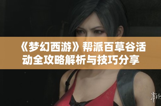 《梦幻西游》帮派百草谷活动全攻略解析与技巧分享