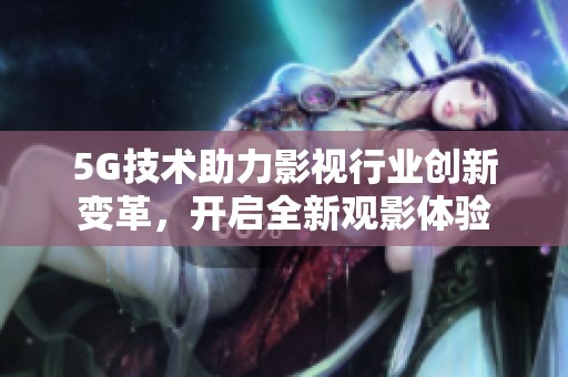 5G技术助力影视行业创新变革，开启全新观影体验