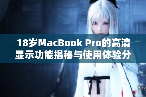 18岁MacBook Pro的高清显示功能揭秘与使用体验分享