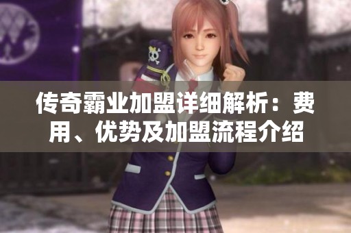 传奇霸业加盟详细解析：费用、优势及加盟流程介绍