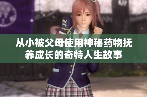 从小被父母使用神秘药物抚养成长的奇特人生故事