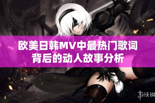 欧美日韩MV中最热门歌词背后的动人故事分析