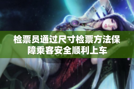 检票员通过尺寸检票方法保障乘客安全顺利上车