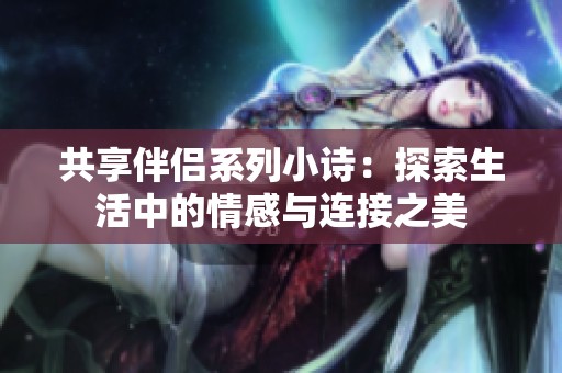 共享伴侣系列小诗：探索生活中的情感与连接之美