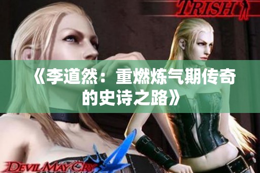 《李道然：重燃炼气期传奇的史诗之路》