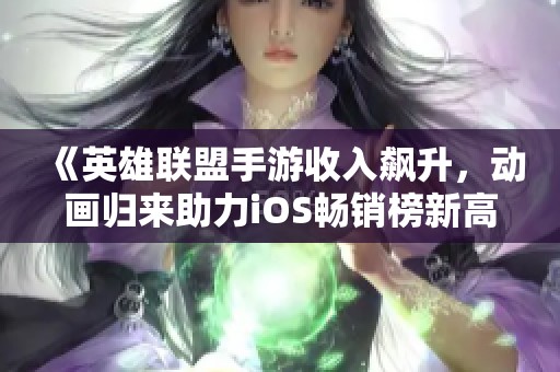 《英雄联盟手游收入飙升，动画归来助力iOS畅销榜新高》