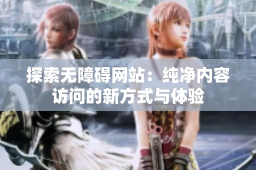 探索无障碍网站：纯净内容访问的新方式与体验