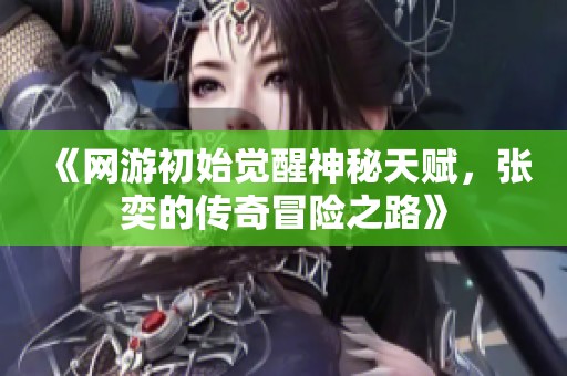 《网游初始觉醒神秘天赋，张奕的传奇冒险之路》