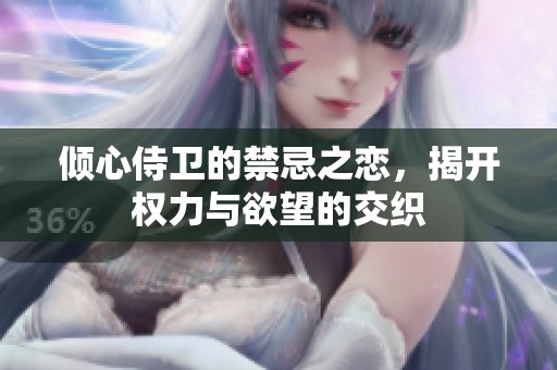 倾心侍卫的禁忌之恋，揭开权力与欲望的交织