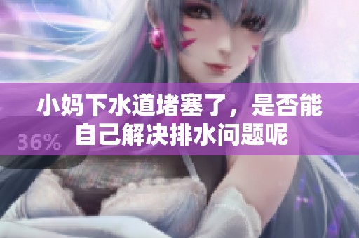 小妈下水道堵塞了，是否能自己解决排水问题呢