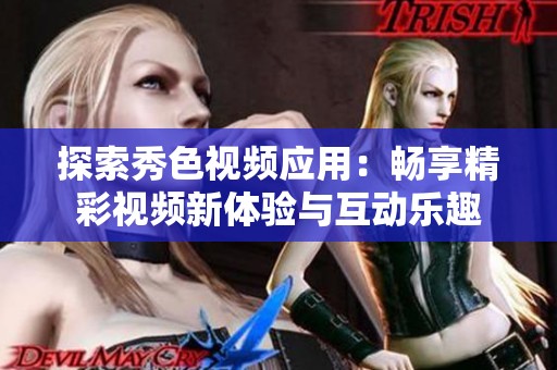 探索秀色视频应用：畅享精彩视频新体验与互动乐趣
