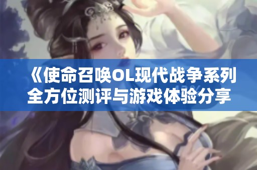 《使命召唤OL现代战争系列全方位测评与游戏体验分享》