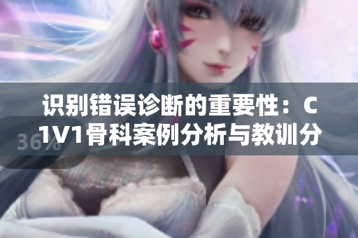 识别错误诊断的重要性：C1V1骨科案例分析与教训分享