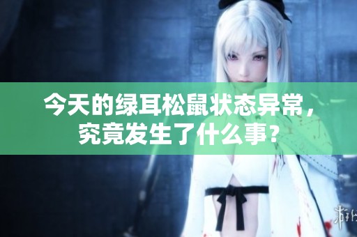 今天的绿耳松鼠状态异常，究竟发生了什么事？