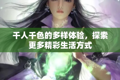 千人千色的多样体验，探索更多精彩生活方式